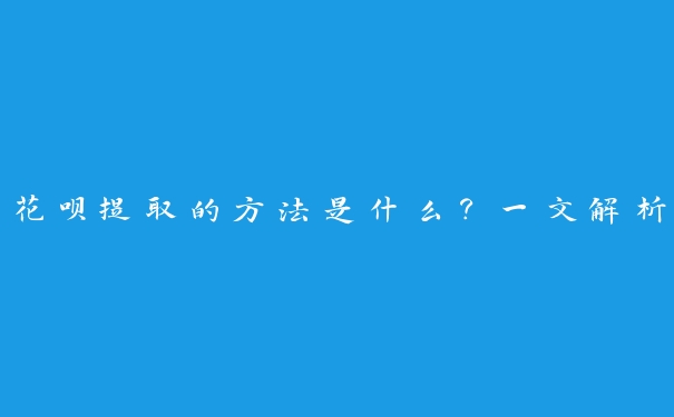 花呗提取的方法是什么？一文解析