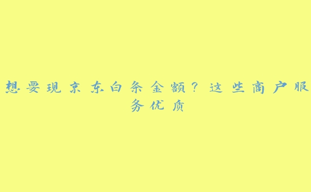 想要现京东白条金额？这些商户服务优质