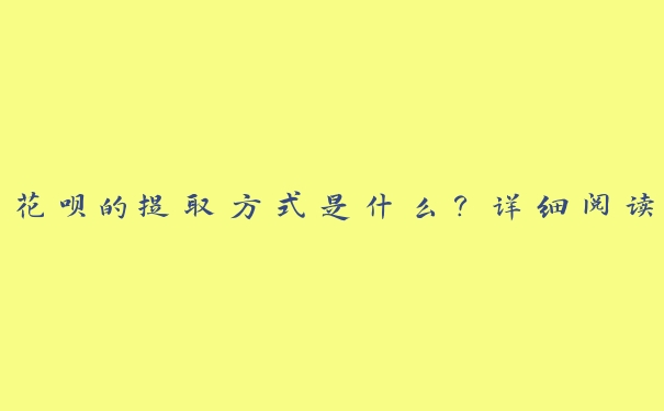 花呗的提取方式是什么？详细阅读