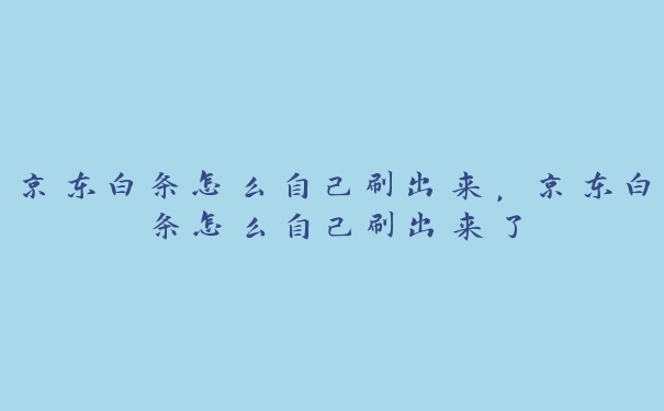 京东白条怎么自己刷出来，京东白条怎么自己刷出来了