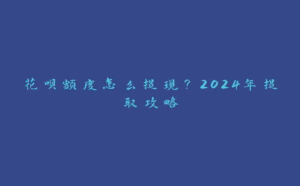 花呗额度怎么提现？2024年提取攻略