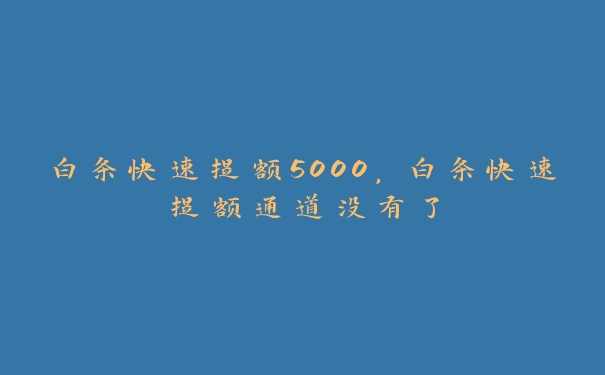 白条快速提额5000，白条快速提额通道没有了