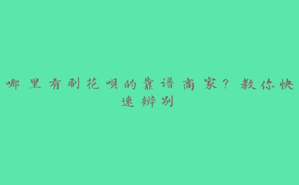 哪里有刷花呗的靠谱商家？教你快速辨别