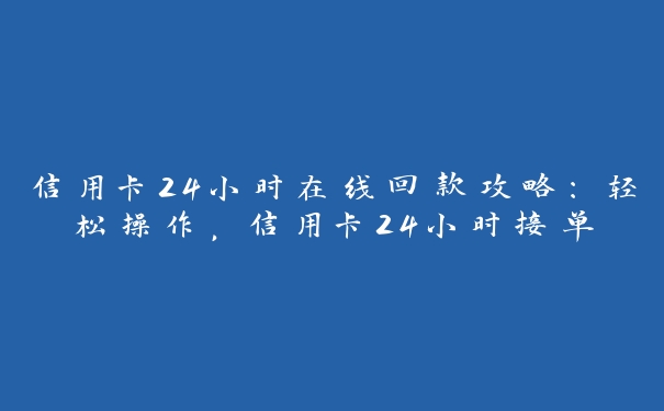 信用卡24小时在线回款攻略：轻松操作，信用卡24小时接单