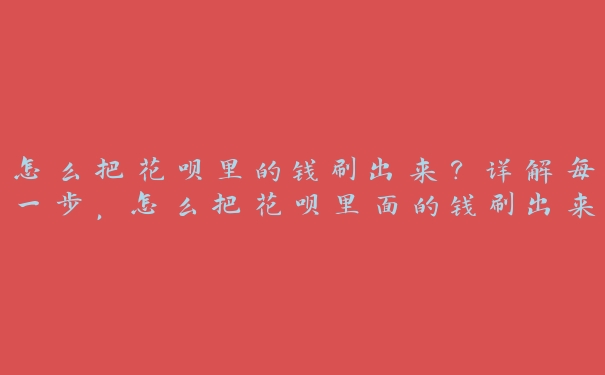 怎么把花呗里的钱刷出来？详解每一步，怎么把花呗里面的钱刷出来