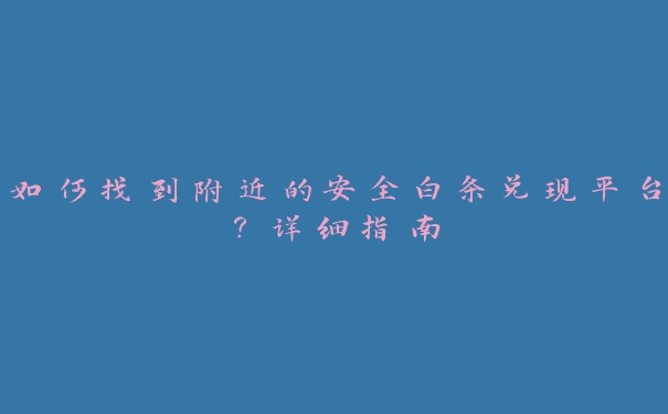 如何找到附近的安全白条兑现平台？详细指南