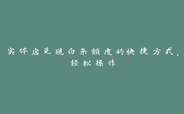 实体店兑现白条额度的快捷方式，轻松操作