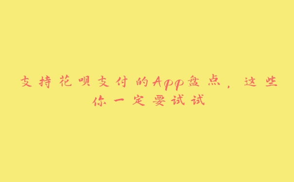 支持花呗支付的App盘点，这些你一定要试试