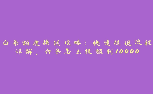 白条额度换钱攻略：快速提现流程详解，白条怎么提额到10000