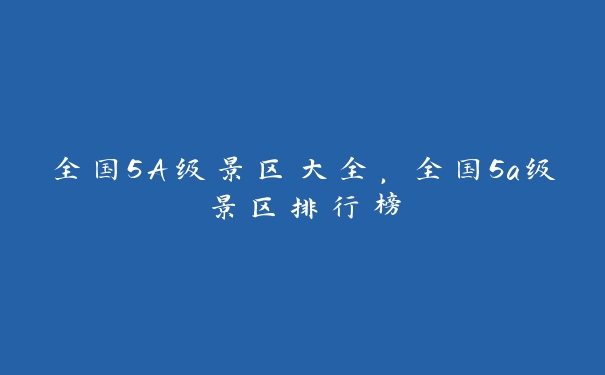 全国5A级景区大全，全国5a级景区排行榜