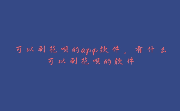 可以刷花呗的app软件，有什么可以刷花呗的软件