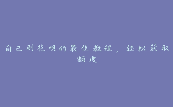 自己刷花呗的最佳教程，轻松获取额度