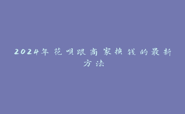 2024年花呗跟商家换钱的最新方法