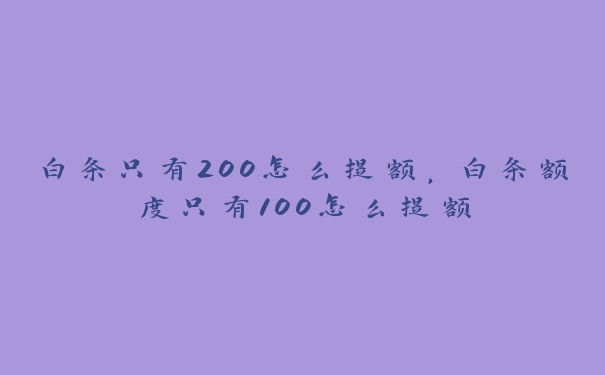 白条只有200怎么提额，白条额度只有100怎么提额