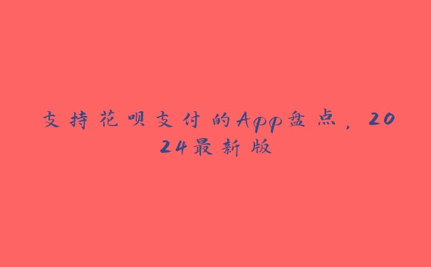 支持花呗支付的App盘点，2024最新版