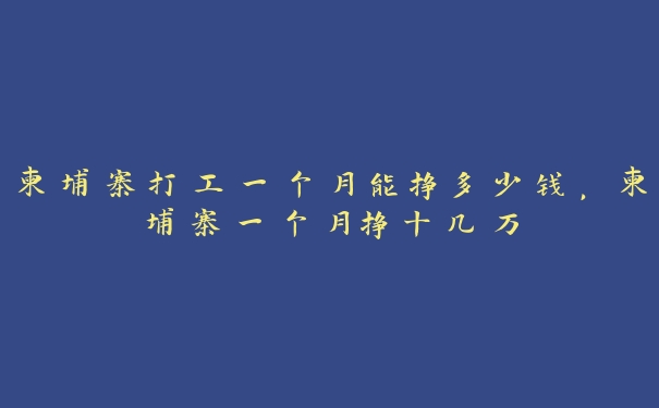 柬埔寨打工一个月能挣多少钱，柬埔寨一个月挣十几万