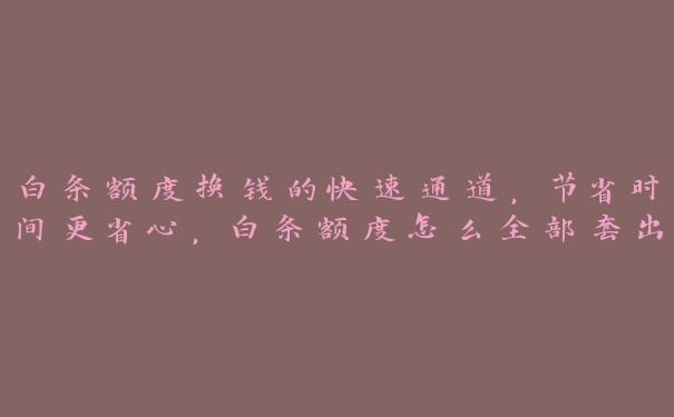 白条额度换钱的快速通道，节省时间更省心，白条额度怎么全部套出来2020年