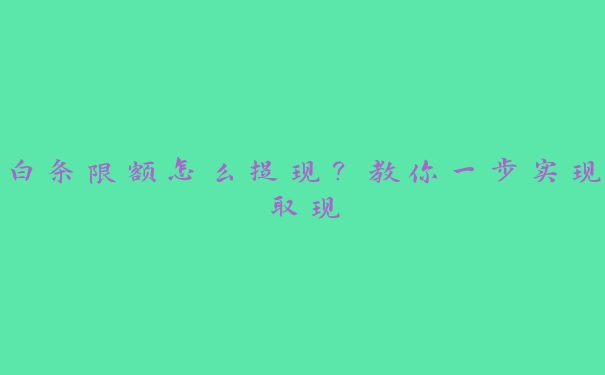 白条限额怎么提现？教你一步实现取现