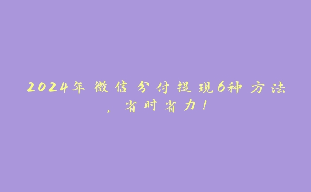 2024年微信分付提现6种方法，省时省力！