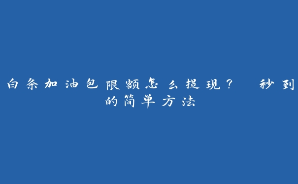 白条加油包限额怎么提现？ 秒到的简单方法