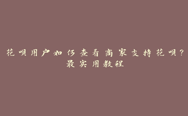 花呗用户如何查看商家支持花呗？最实用教程