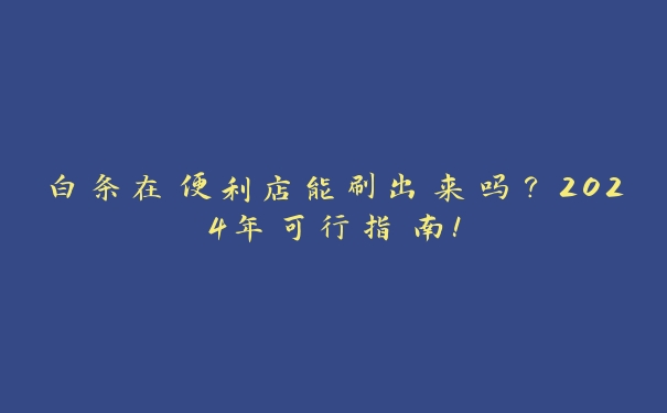 白条在便利店能刷出来吗？2024年可行指南！