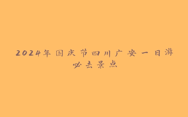 2024年国庆节四川广安一日游必去景点