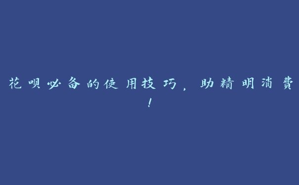 花呗必备的使用技巧，助精明消费！