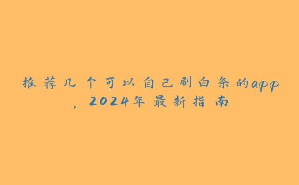 推荐几个可以自己刷白条的app，2024年最新指南