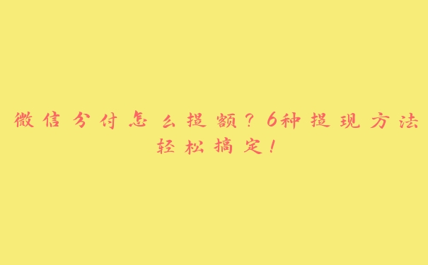 微信分付怎么提额？6种提现方法轻松搞定！