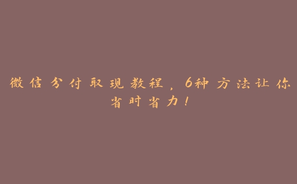 微信分付取现教程，6种方法让你省时省力！