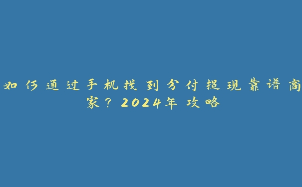 如何通过手机找到分付提现靠谱商家？2024年攻略