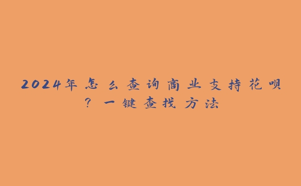 2024年怎么查询商业支持花呗？一键查找方法