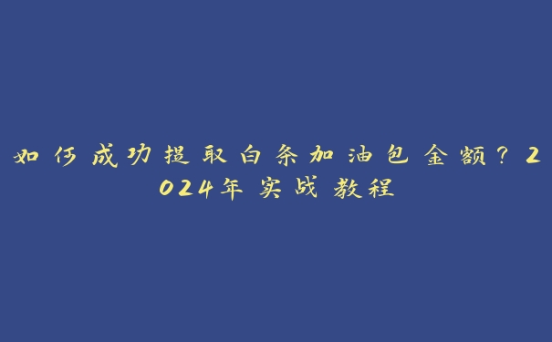 如何成功提取白条加油包金额？2024年实战教程