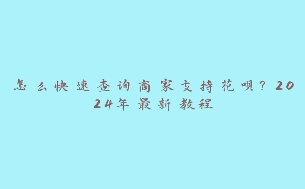 怎么快速查询商家支持花呗？2024年最新教程