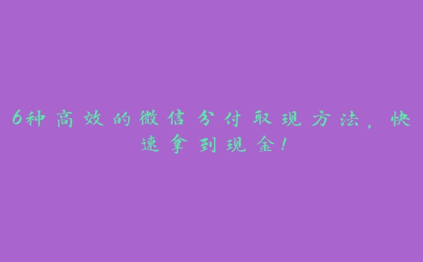 6种高效的微信分付取现方法，快速拿到现金！