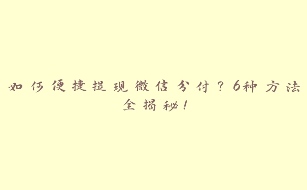 如何便捷提现微信分付？6种方法全揭秘！