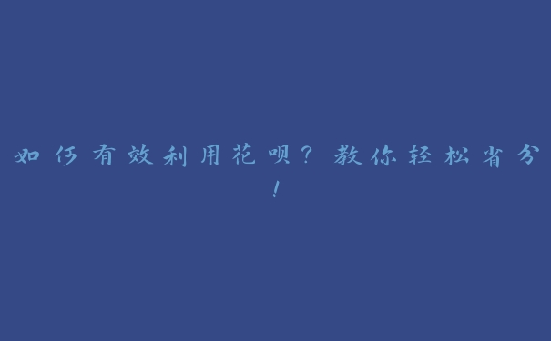 如何有效利用花呗？教你轻松省分！