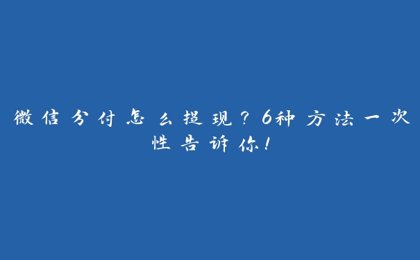 微信分付怎么提现？6种方法一次性告诉你！