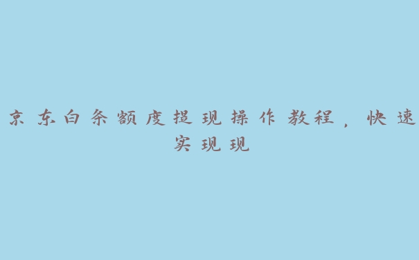 京东白条额度提现操作教程，快速实现现