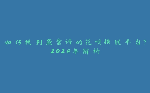 如何找到最靠谱的花呗换钱平台？2024年解析