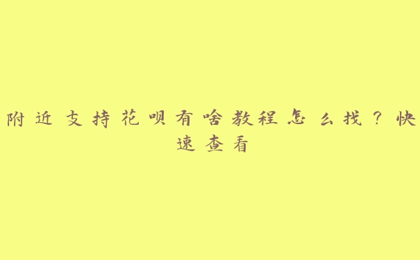 附近支持花呗有啥教程怎么找？快速查看