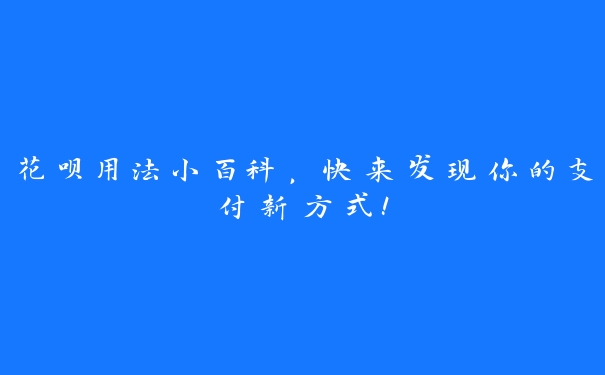 花呗用法小百科，快来发现你的支付新方式！