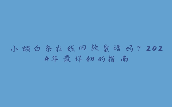 小额白条在线回款靠谱吗？2024年最详细的指南