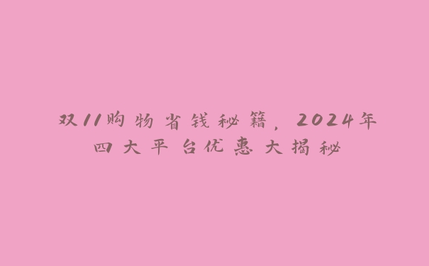 双11购物省钱秘籍，2024年四大平台优惠大揭秘