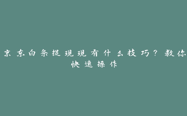 京东白条提现现有什么技巧？教你快速操作