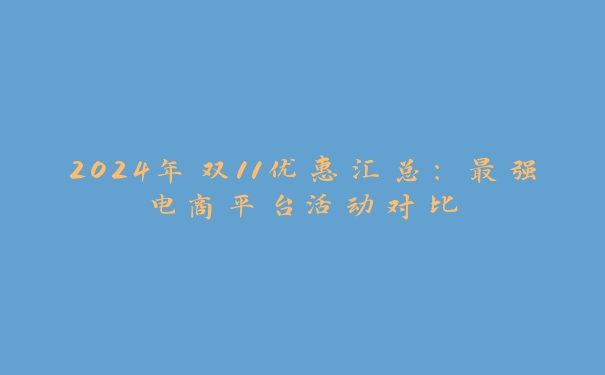 2024年双11优惠汇总：最强电商平台活动对比