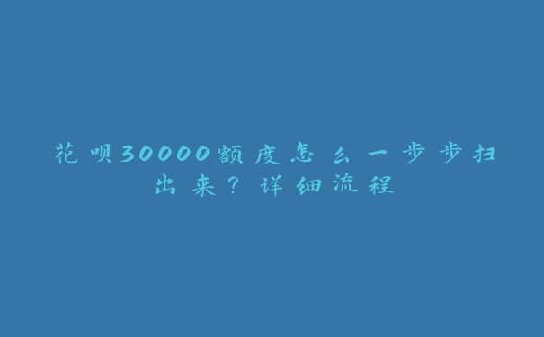 花呗30000额度怎么一步步扫出来？详细流程