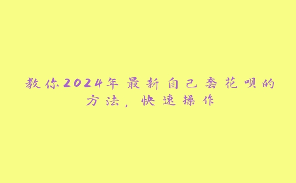 教你2024年最新自己套花呗的方法，快速操作