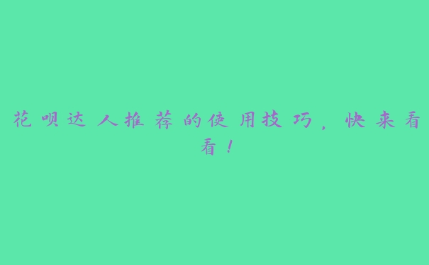 花呗达人推荐的使用技巧，快来看看！